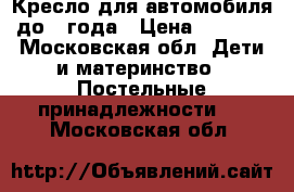 Кресло для автомобиля до 1 года › Цена ­ 5 000 - Московская обл. Дети и материнство » Постельные принадлежности   . Московская обл.